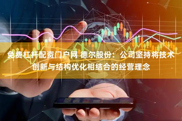 免费杠杆配资门户网 德尔股份：公司坚持将技术创新与结构优化相结合的经营理念