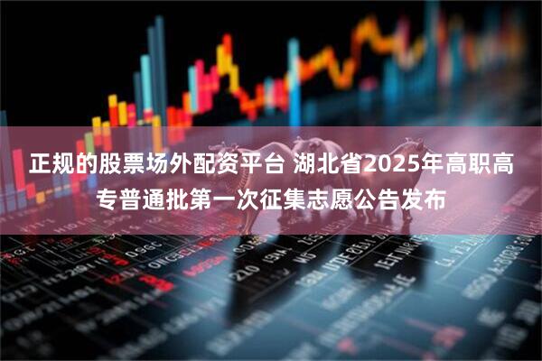 正规的股票场外配资平台 湖北省2025年高职高专普通批第一次征集志愿公告发布