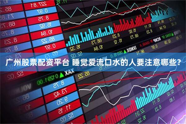 广州股票配资平台 睡觉爱流口水的人要注意哪些？