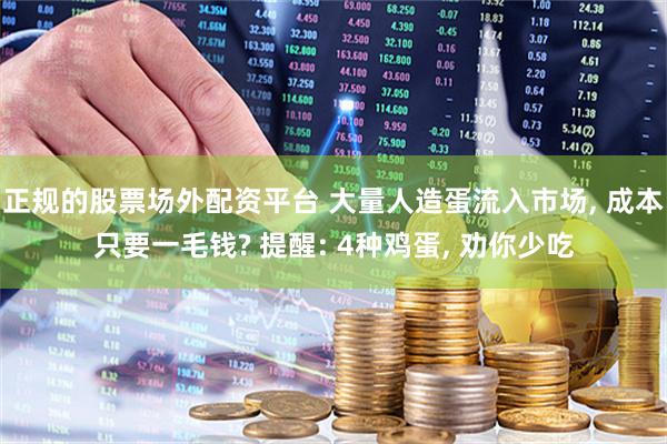 正规的股票场外配资平台 大量人造蛋流入市场, 成本只要一毛钱? 提醒: 4种鸡蛋, 劝你少吃