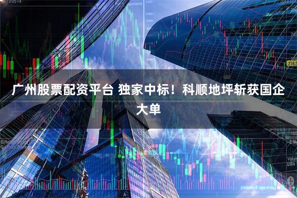 广州股票配资平台 独家中标！科顺地坪斩获国企大单