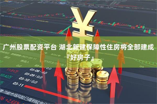 广州股票配资平台 湖北新建保障性住房将全部建成『好房子』