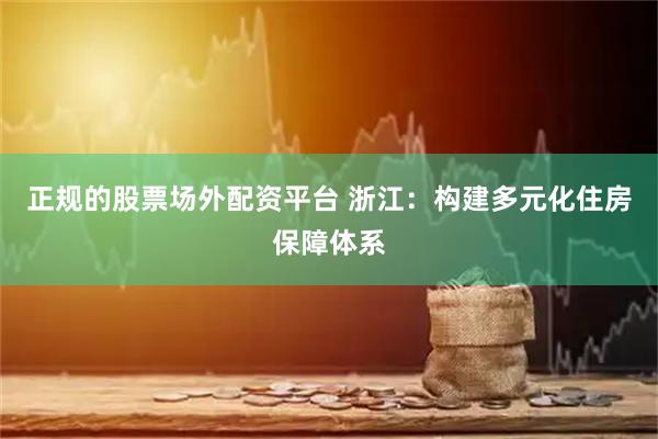 正规的股票场外配资平台 浙江：构建多元化住房保障体系