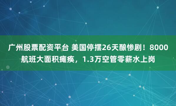 广州股票配资平台 美国停摆26天酿惨剧!8000航班大面积瘫痪,1.3万空管零薪水上岗
