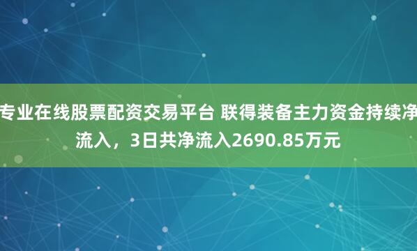 专业在线股票配资交易平台 联得装备主力资金持续净流入,3日共净流入2690.85万元