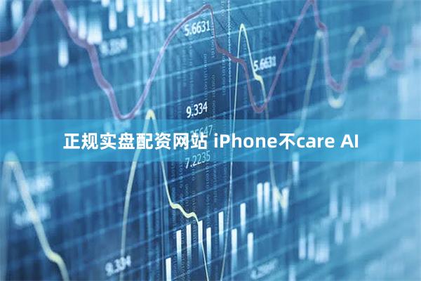 正规实盘配资网站 iPhone不care AI